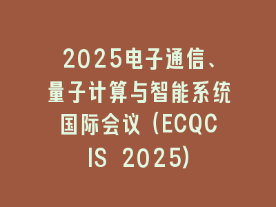2025电子通信、量子计算与智能系统国际会议（ECQCIS 2025)