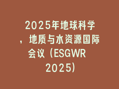 2025年地球科学，地质与水资源国际会议（ESGWR 2025）