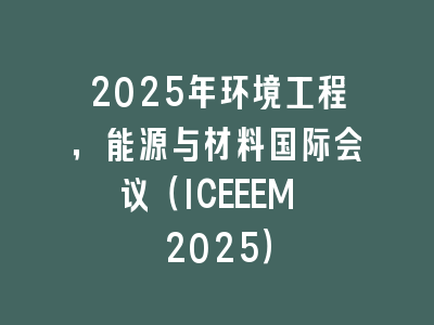 2025年环境工程，能源与材料国际会议（ICEEEM 2025）