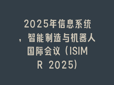 2025年信息系统，智能制造与机器人国际会议（ISIMR 2025）