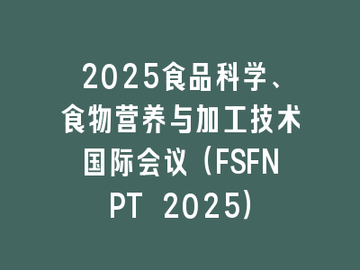2025食品科学、食物营养与加工技术国际会议（FSFNPT 2025）