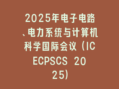2025年电子电路、电力系统与计算机科学国际会议（ICECPSCS 2025）