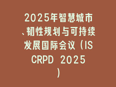 2025年智慧城市、韧性规划与可持续发展国际会议（ISCRPD 2025）
