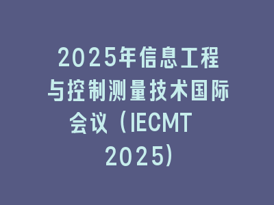 2025年信息工程与控制测量技术国际会议（IECMT 2025）