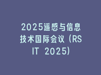 2025遥感与信息技术国际会议（RSIT 2025）