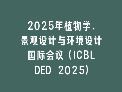 2025年植物学、景观设计与环境设计国际会议（ICBLDED 2025）