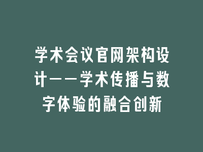 学术会议官网架构设计——学术传播与数字体验的融合创新