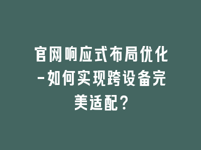 官网响应式布局优化-如何实现跨设备完美适配？