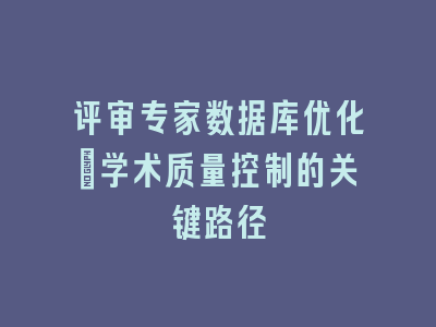 评审专家数据库优化：学术质量控制的关键路径