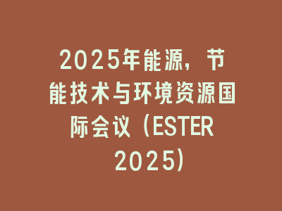 2025年能源，节能技术与环境资源国际会议（ESTER 2025）