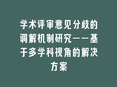 学术评审意见分歧的调解机制研究——基于多学科视角的解决方案