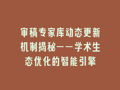 审稿专家库动态更新机制揭秘——学术生态优化的智能引擎