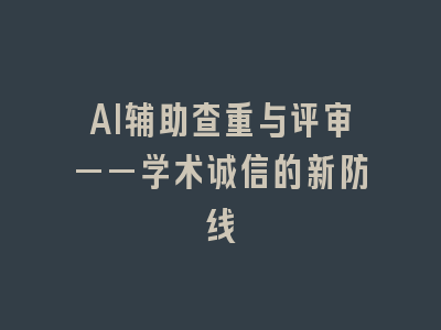AI辅助查重与评审——学术诚信的新防线