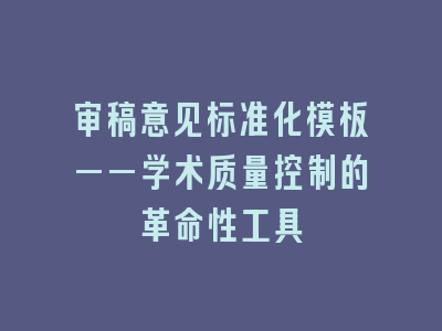 审稿意见标准化模板——学术质量控制的革命性工具