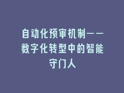 自动化预审机制——数字化转型中的智能守门人
