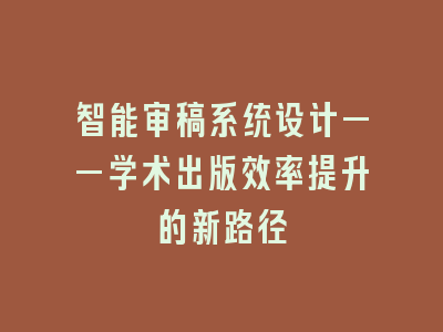 智能审稿系统设计——学术出版效率提升的新路径