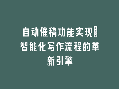 自动催稿功能实现_智能化写作流程的革新引擎