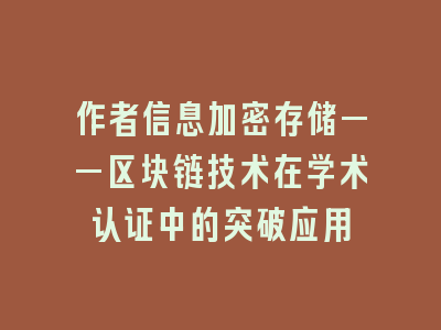 作者信息加密存储——区块链技术在学术认证中的突破应用
