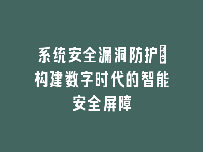 系统安全漏洞防护：构建数字时代的智能安全屏障