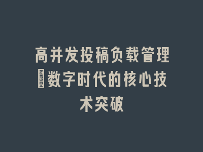 高并发投稿负载管理：数字时代的核心技术突破