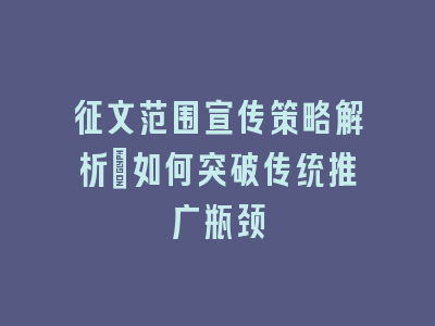 征文范围宣传策略解析_如何突破传统推广瓶颈