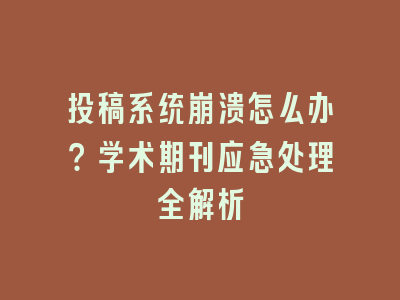 投稿系统崩溃怎么办？学术期刊应急处理全解析