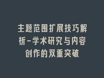 主题范围扩展技巧解析-学术研究与内容创作的双重突破