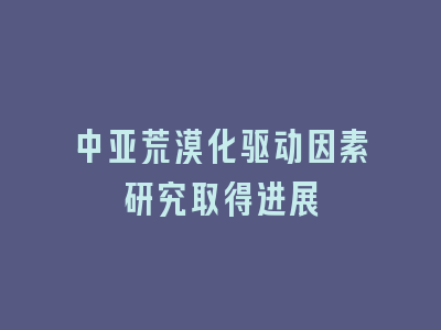 中亚荒漠化驱动因素研究取得进展