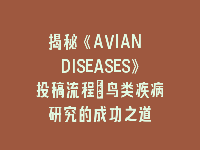 揭秘《AVIAN DISEASES》投稿流程_鸟类疾病研究的成功之道
