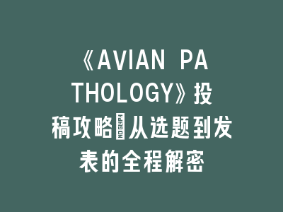 《AVIAN PATHOLOGY》投稿攻略：从选题到发表的全程解密