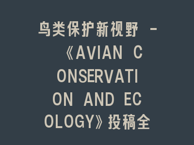 鸟类保护新视野 - 《AVIAN CONSERVATION AND ECOLOGY》投稿全解析