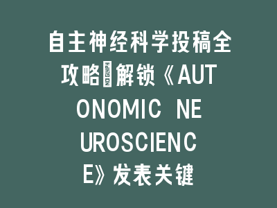 自主神经科学投稿全攻略：解锁《AUTONOMIC NEUROSCIENCE》发表关键