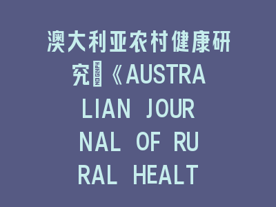 澳大利亚农村健康研究《AUSTRALIAN JOURNAL OF RURAL HEALTH》SCI投稿攻略