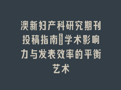 澳新妇产科研究SCI期刊投稿指南