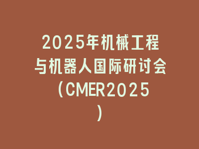 2025年机械工程与机器人国际研讨会(CMER2025)