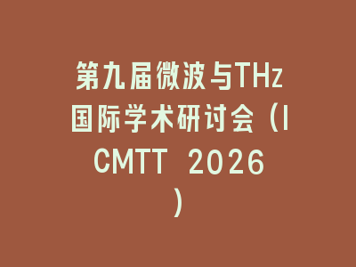 第九届微波与THz国际学术研讨会(ICMTT 2026)