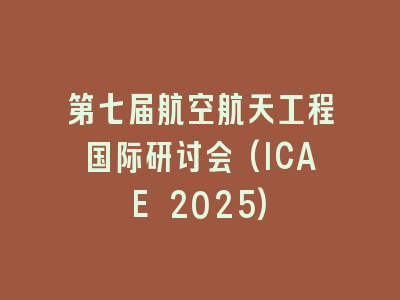 第七届航空航天工程国际研讨会(ICAE 2025)
