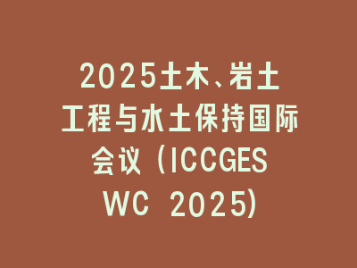 2025土木、岩土工程与水土保持国际会议（ICCGESWC 2025)