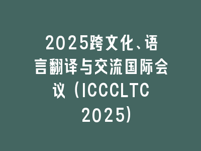 2025跨文化、语言翻译与交流国际会议（ICCCLTC 2025）