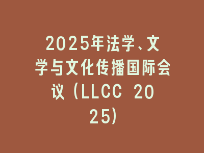 2025年法学、文学与文化传播国际会议（LLCC 2025）