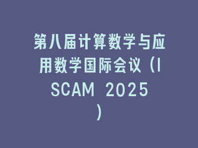 第八届计算数学与应用数学国际会议(ISCAM 2025)
