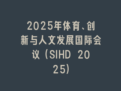 2025年体育、创新与人文发展国际会议（SIHD 2025）