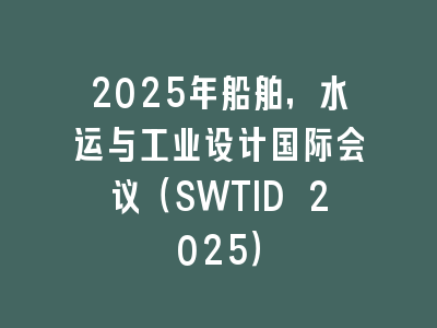 2025年船舶，水运与工业设计国际会议（SWTID 2025）