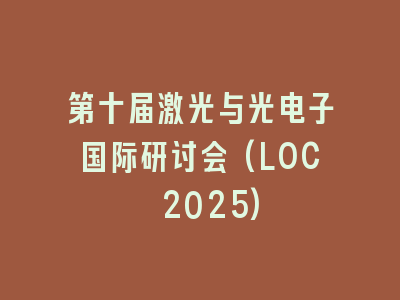 第十届激光与光电子国际研讨会(LOC 2025)