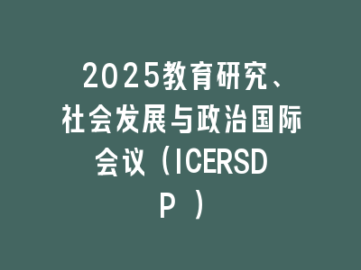 2025教育研究、社会发展与政治国际会议（ICERSDP ）