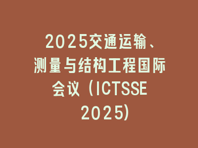 2025交通运输、测量与结构工程国际会议（ICTSSE 2025)