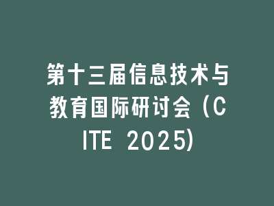 第十三届信息技术与教育国际研讨会(CITE 2025)