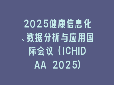 2025健康信息化、数据分析与应用国际会议（ICHIDAA 2025)