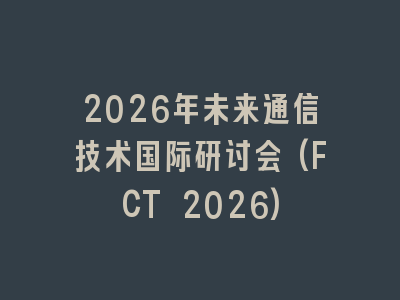 2026年未来通信技术国际研讨会(FCT 2026)
