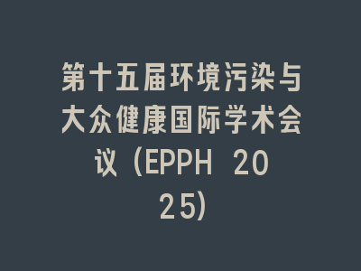 第十五届环境污染与大众健康国际学术会议(EPPH 2025)